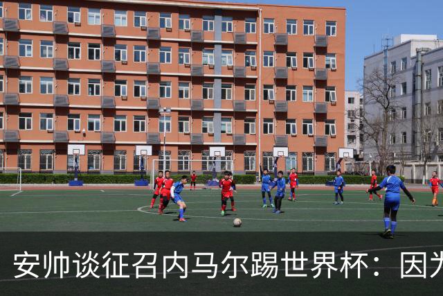 安帅谈征召内马尔踢世界杯：因为他的表现 而不是外界压力