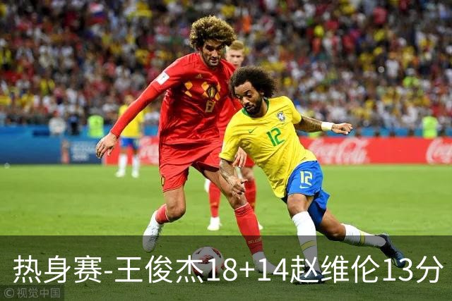 热身赛-王俊杰18+14赵维伦13分 中国男篮险胜FMP拉德尼基