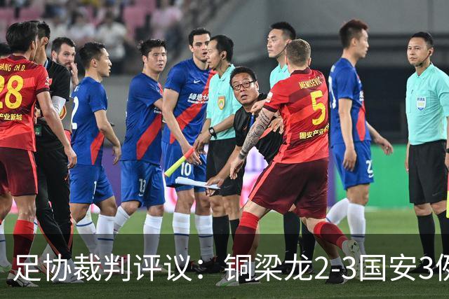 足协裁判评议：铜梁龙2-3国安3例判罚均无错判