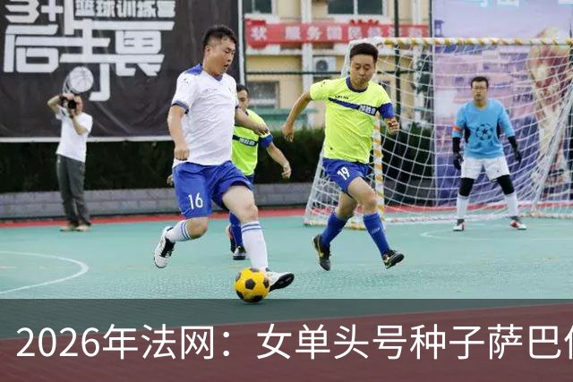 2026年法网：女单头号种子萨巴伦卡意外“崩盘”出局